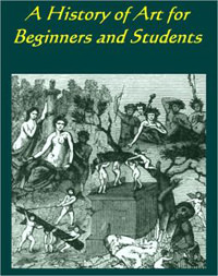 A History of Art for Beginners and <br /> Students Painting, Sculpture, <br /> Architecture