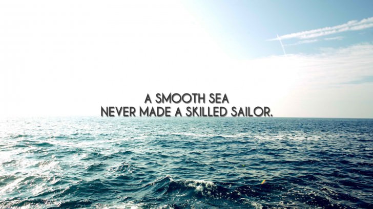 A smooth sea never made a skilled sailor.