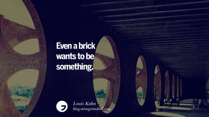 Even a brick wants to be something. - Louis Kahn Architecture Quotes by Famous Architects instagram pinterest twitter facebook linkedin Interior Designers art design find an architect cost fees landscape