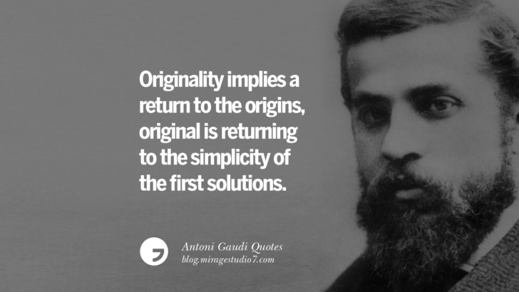 Originality implies a return to the origins, original is returning to the simplicity of the first solutions. Antoni Gaudi Quotes On Religion, God Architecture, And Nature 