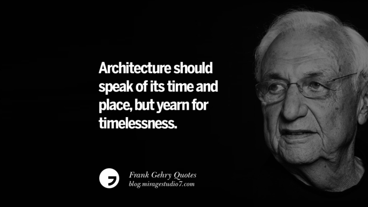 Architecture should speak of its time and place, but yearn for timelessness. Frank Gehry Quotes On Liquid Architecture, Space And Gravity