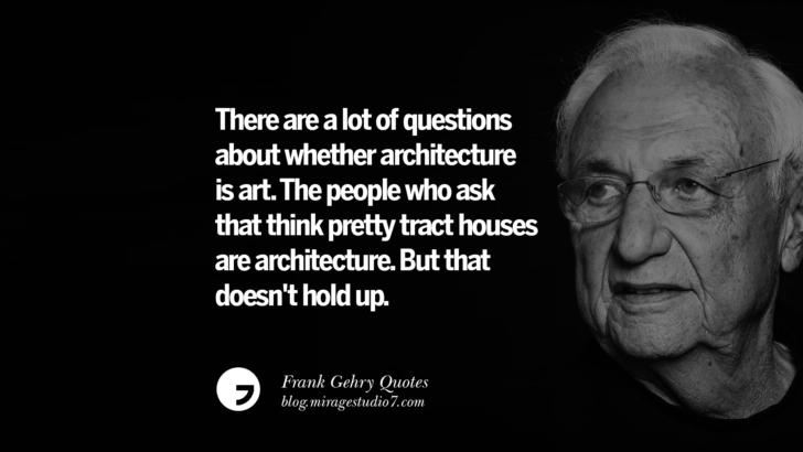 There are a lot of questions about whether architecture is art. The people who ask that think pretty tract houses are architecture. But that doesn't hold up. Frank Gehry Quotes On Liquid Architecture, Space And Gravity