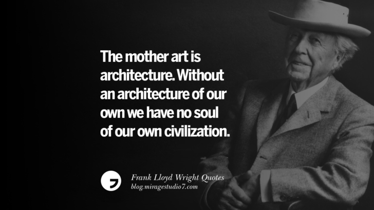 The mother art is architecture. Without an architecture of our own we have no soul of our own civilization. Frank Lloyd Wright Quotes On Mother Nature, Space, God, And Architecture