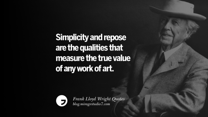 Simplicity and repose are the qualities that measure the true value of any work of art. Frank Lloyd Wright Quotes On Mother Nature, Space, God, And Architecture