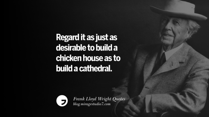 Regard it as just as desirable to build a chicken house as to build a cathedral. Frank Lloyd Wright Quotes On Mother Nature, Space, God, And Architecture