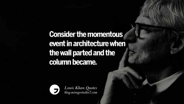 Consider the momentous event in architecture when the wall parted and the column became. Louis Khan Quotes On Modern Architecture, Natural Lighting And Culture