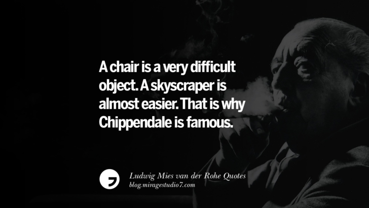 A chair is a very difficult object. A skyscraper is almost easier. That is why Chippendale is famous. Ludwig Mies van der Rohe Quotes On Modern Architecture And International Style