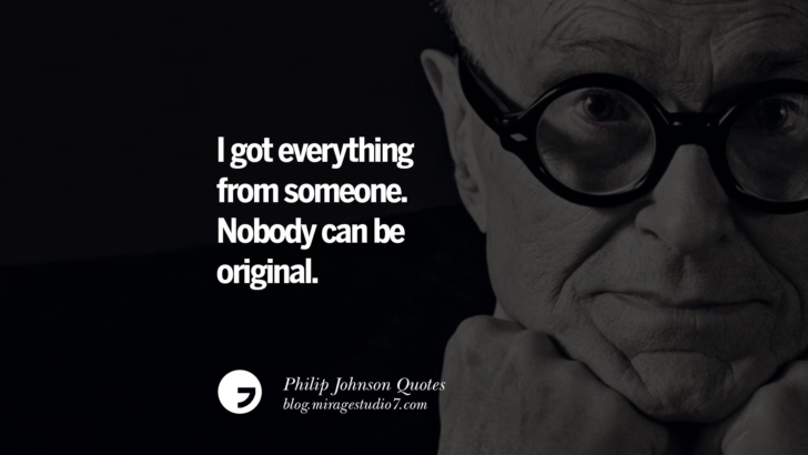 I got everything from someone. Nobody can be original. Philip Johnson Quotes About Architecture, Style, Design, And Art