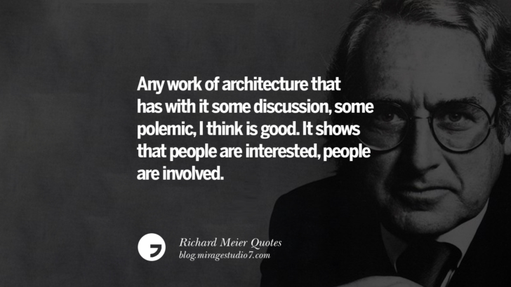 Any work of architecture that has with it some discussion, some polemic, I think is good. It shows that people are interested, people are involved. Richard Meier Quotes On Time, Space, And Architecture