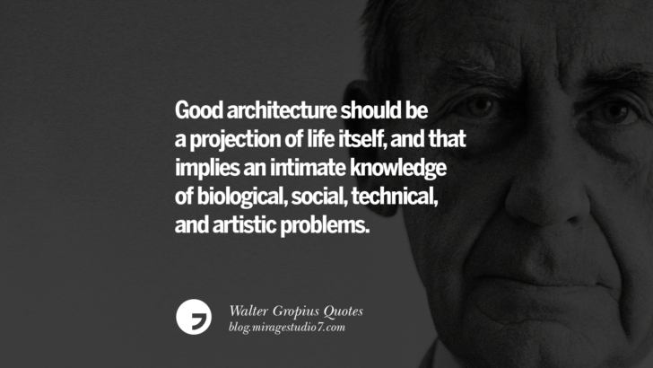 Good architecture should be a projection of life itself, and that implies an intimate knowledge of biological, social, technical, and artistic problems. Walter Gropius Quotes Bauhaus Movement, Craftsmanship, And Architecture
